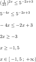 (\frac{1}{25})^{2x} \leq 5^{-2x+3}\\\\5^{-4x} \leq 5^{-2x+3}\\\\-4x \leq -2x+3\\\\2x \geq -3\\\\x \geq -1,5\\\\x\in [\; -1,5\; ;\; +\infty )\\
