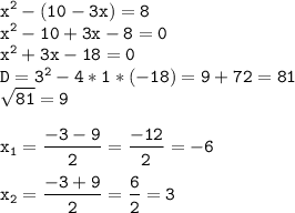 \tt\displaystyle x^2-(10-3x)=8\\x^2-10+3x-8=0\\x^2+3x-18=0\\D=3^2-4*1*(-18)=9+72=81\\\sqrt{81}=9\\\\x_1=\frac{-3-9}{2}=\frac{-12}{2}=-6\\\\x_2=\frac{-3+9}{2}=\frac{6}{2}=3