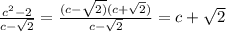 \frac{ c^{2}-2 }{c- \sqrt{2} } = \frac{(c- \sqrt{2)}(c+ \sqrt{2}) }{c- \sqrt{2} } =c+ \sqrt{2}