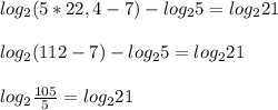log_2(5*22,4-7)-log_25=log_221\\ \\ log_2(112-7)-log_25=log_221\\ \\ log_2\frac{105}{5}=log_221