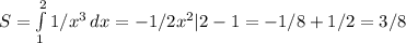 S= \int\limits^2_1 {1/x^3} \, dx =-1/2x^2|2-1=-1/8+1/2=3/8