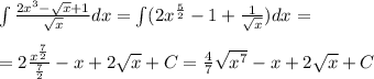 \int \frac{2x^3-\sqrt{x}+1}{\sqrt{x}} dx=\int (2x^{\frac{5}{2}}-1+\frac{1}{\sqrt{x}})dx=\\\\=2\frac{x^{\frac{7}{2}}}{\frac{7}{2}}-x+2\sqrt{x}+C=\frac{4}{7} \sqrt{x^7}-x+2\sqrt{x}+C