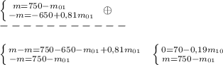 \left \{ {{m=750-m_{01}\qquad } \atop {-m=-650+0,81m_{01}}} \right. \; \oplus \\-----------\\\\\left \{ {{m-m=750-650-m_{01}+0,81m_{01}} \atop {-m=750-m_{01}\qquad \quad \; \; \; \; \qquad }} \right. \; \; \left \{ {{0=70-0,19m_{10}} \atop {m=750-m_{01}\; \; \; }} \right.