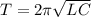 T=2\pi \sqrt{LC} &#10;