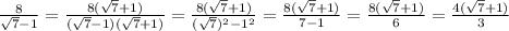 \frac{8}{ \sqrt{7}-1 } = \frac{8( \sqrt{7}+1) }{( \sqrt{7}-1)( \sqrt{7}+1) }= \frac{8( \sqrt{7}+1)}{( \sqrt{7})^2 -1^2}= \frac{8( \sqrt{7}+1)}{7-1}= \frac{8( \sqrt{7}+1)}{6}= \frac{4( \sqrt{7}+1)}{3}