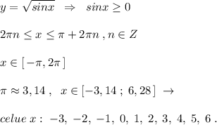 y=\sqrt{sinx}\; \; \Rightarrow \; \; sinx \geq 0\\\\2\pi n \leq x \leq \pi +2\pi n\; ,n\in Z\\\\x\in [\, -\pi ,2\pi \, ]\\\\\pi \approx 3,14\; ,\; \; x\in [-3,14\; ;\; 6,28\, ]\; \to \\\\celue\; x:\; -3,\; -2,\; -1,\; 0,\; 1,\; 2,\; 3,\; 4,\; 5,\; 6\; .