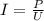 I = \frac{P}{U}