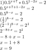 1) 0.5^{x+7}*0.5^{1-2x}=2 \\ &#10;0.5^{x+7+1-2x}=2 \\ &#10;0.5^{8-x}=2 \\ &#10; ( \frac{1}{2} )^{8-x}=2 \\ &#10; (2^{-1})^{8-x}=2^1 \\ &#10;2^{-8+x}=2^1 \\ &#10;-8+x=1 \\ &#10;x=1+8 \\ &#10;x=9