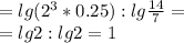 =lg(2^3*0.25):lg \frac{14}{7}= \\ &#10;=lg 2 : lg2=1