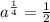 a^{\frac{1}{4} }= \frac{1}{2}