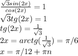 \frac{ \sqrt{3} sin(2x)}{cos(2x)} = 1 \\ &#10; \sqrt{3} tg(2x) = 1 \\ &#10;tg(2x) = \frac{1}{ \sqrt{3} } \\ &#10;2x = arctg( \frac{1}{ \sqrt{3} } ) = \pi / 6 \\ &#10;x = \pi / 12 + \pi n