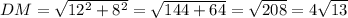 DM= \sqrt{ 12^{2} + 8^{2} } = \sqrt{144+64} = \sqrt{208} =4 \sqrt{13}