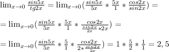 \lim_{x \to 0} \frac{sin5x}{tg2x}= \lim_{x \to 0} ( \frac{sin5x}{5x}* \frac{5x}{1}* \frac{cos2x}{sin2x})=\\\\=\lim_{x \to 0} ( \frac{sin5x}{5x}* \frac{5x}{1}* \frac{cos2x}{ \frac{sin2x}{2x} *2x})=\\\\= \lim_{x \to 0} ( \frac{sin5x}{5x}* \frac{5}{1}* \frac{cos2x}{ 2*\frac{sin2x}{2x} }) =1* \frac{5}{2}* \frac{1}{1}=2,5