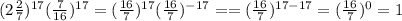 (2 \frac{2}{7})^{17} (\frac{7}{16})^{17} =(\frac{16}{7})^{17} (\frac{16}{7})^{-17} ==(\frac{16}{7})^{17-17}=(\frac{16}{7})^{0}=1