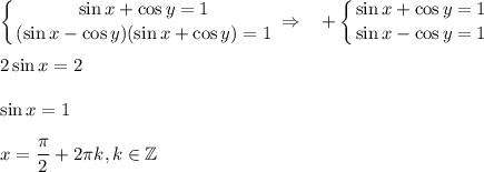 \displaystyle \left \{ {{\sin x+\cos y=1} \atop {(\sin x-\cos y)(\sin x+\cos y)=1}} \right. \Rightarrow~~ +\left \{ {{\sin x+\cos y=1} \atop {\sin x-\cos y=1}} \right. \\ \\ 2\sin x=2\\ \\ \sin x=1\\ \\ x= \frac{\pi}{2}+2 \pi k,k \in \mathbb{Z}