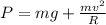 P = mg + \frac{mv^2}{R}