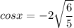 \displaystyle cosx=-2 \sqrt{\frac{6}{5} }