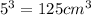 5^{3}= 125 cm ^{3}