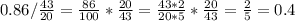 0.86/ \frac{43}{20} = \frac{86}{100} * \frac{20}{43} = \frac{43*2}{20*5} * \frac{20}{43} = \frac{2}{5} =0.4