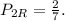 P_{2R} = \frac{2}{7} .