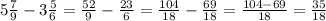 5\frac{7}{9} - 3\frac{5}{6} = \frac{52}{9} - \frac{23}{6} = \frac{104}{18} - \frac{69}{18} = \frac{104 - 69}{18} = \frac{35}{18} &#10;