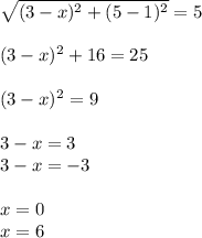 \sqrt{(3-x)^2+(5-1)^2} =5&#10;\\\\&#10;(3-x)^2+16=25&#10;\\\\&#10;(3-x)^2=9&#10;\\\\&#10;3-x=3&#10;\\&#10;3-x=-3&#10;\\\\&#10;x=0&#10;\\&#10;x=6