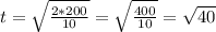 t = \sqrt{ \frac{2*200}{10} } = \sqrt{\frac{400}{10} } = \sqrt{40}