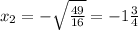 x_{2}=-\sqrt{\frac{49}{16}}= -1 \frac{3}{4}