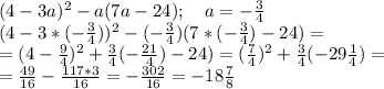 (4-3a)^2-a(7a-24); \ \ \ a=-\frac{3}4\\&#10;(4-3*(-\frac{3}4))^2-(-\frac{3}4)(7*(-\frac{3}4)-24)=\\&#10;=(4-\frac{9}4)^2+\frac{3}4(-\frac{21}4)-24)=(\frac{7}4)^2+\frac{3}4(-29\frac{1}4)=\\&#10;=\frac{49}{16}-\frac{117*3}{16}=-\frac{302}{16}=-18\frac{7}8