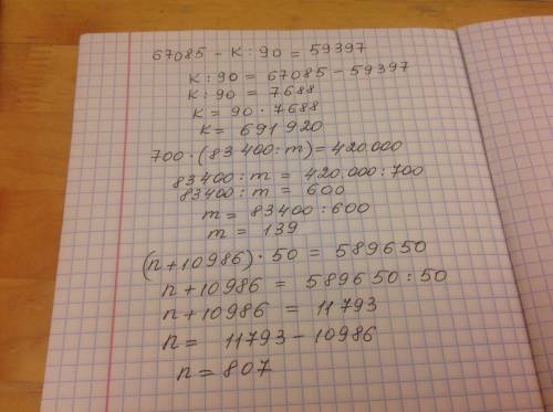 67085-k : 90=59397 700•(83400: m)=420000 (n+10986)•50=589650 решите любой пример и объясните как вы