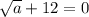 \sqrt{a} + 12= 0