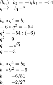 (b_n)\; \; \; b_5=-6; b_7=-54\\q-?\; \; \; \; b_1-?\\\\b_5*q^2=b_7\\-6*q^2=-54\\q^2=-54:(-6)\\q^2=9\\q=б \sqrt{9}\\q=б3\\\\b_1*q^4=b_5\\b_1*9^2=-6\\b_1=-6/81\\b_1=-2/27