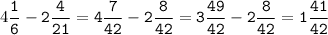 4\tt\displaystyle\frac{1}{6}-2\frac{4}{21}=4\frac{7}{42}-2\frac{8}{42}=3\frac{49}{42}-2\frac{8}{42}=1\frac{41}{42}