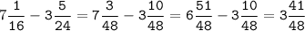 7\tt\displaystyle\frac{1}{16}-3\frac{5}{24}=7\frac{3}{48}-3\frac{10}{48}=6\frac{51}{48}-3\frac{10}{48}=3\frac{41}{48}