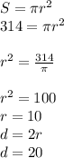 S= \pi r^{2} \\ 314= \pi r^{2} \\ \\ r^{2} = \frac{314}{ \pi } \\ \\ r^{2} =100 \\ r=10 \\ d=2r \\ d=20