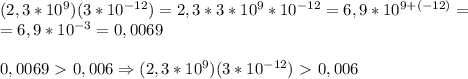 (2,3*10^9)(3*10^{-12})=2,3*3*10^9*10^{-12}=6,9*10^{9+(-12)}=\\=6,9*10^{-3}=0,0069\\\\0,0069\ \textgreater \ 0,006\Rightarrow (2,3*10^9)(3*10^{-12})\ \textgreater \ 0,006