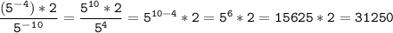 \tt\displaystyle \frac{(5^-^4)*2}{5^-^1^0}=\frac{5^{10}*2}{5^{4}}=5^{10-4}*2=5^{6}*2=15625*2=31250