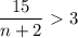 \displaystyle \frac{15}{n+2} \ \textgreater \ 3