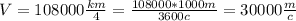 V=108000 \frac{km}{4}= \frac{108000*1000m}{3600c} =30000 \frac{m}{c}