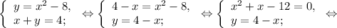 \left \{ \begin{array}{lcl} {{y=x^{2}-8, } \\ {x+y=4;}} \end{array} \right.\Leftrightarrow\left \{ \begin{array}{lcl} {{4-x=x^{2} -8,} \\ {y=4-x;}} \end{array} \right\Leftrightarrow\left \{ \begin{array}{lcl} {{x^{2} +x-12=0,} \\ {y= 4-x;}} \end{array} \right.\Leftrightarrow