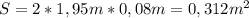 S=2*1,95m*0,08m=0,312m^2