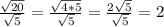 \frac{ \sqrt{20} }{ \sqrt{5} } = \frac{ \sqrt{4*5} }{ \sqrt{5} } = \frac{2 \sqrt{5} }{ \sqrt{5} } =2