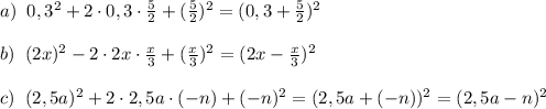 a)\; \; 0,3^2+2\cdot 0,3\cdot \frac{5}{2}+(\frac{5}{2})^2=(0,3+\frac{5}{2})^2\\\\b)\; \; (2x)^2-2\cdot 2x\cdot \frac{x}{3}+(\frac{x}{3})^2=(2x-\frac{x}{3})^2\\\\c)\; \; (2,5a)^2+2\cdot 2,5a\cdot (-n)+(-n)^2=(2,5a+(-n))^2=(2,5a-n)^2\\