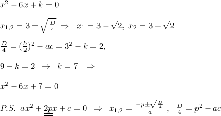 x^2-6x+k=0\\\\x_{1,2}=3\pm \sqrt{\frac{D}{4}}\; \Rightarrow \; \; x_1=3-\sqrt2,\; x_2=3+\sqrt2\\\\\frac{D}{4}=(\frac{b}{2})^2-ac=3^2-k=2,\\\\9-k=2\; \; \to \; \; k=7\; \; \; \Rightarrow \\\\x^2-6x+7=0\\\\P.S.\; \; ax^2+\underline {\underline {2p}}x+c=0\; \; \Rightarrow \; \; x_{1,2}=\frac{-p\pm \sqrt{\frac{D}{4}}}{a}\; ,\; \; \frac{D}{4}=p^2-ac\\
