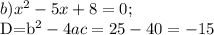 b) x^2-5x+8=0;&#10;&#10;D=b^2-4ac=25-40=-15