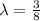 \lambda = \frac{3}{8}