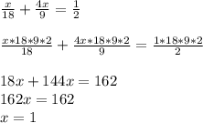 \frac{x}{18} + \frac{4x}{9} = \frac{1}{2} \\ \\ \frac{x*18*9*2}{18} + \frac{4x*18*9*2}{9} = \frac{1*18*9*2}{2} \\ \\ 18x+144x=162 \\ 162x=162 \\ x=1 \\