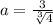 a=\frac{3}{ \sqrt[3]{4} }