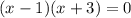 (x - 1)(x+3) = 0