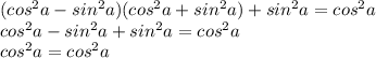 ( cos ^{2}a - sin^{2}a )( cos^{2}a + sin^{2}a )+ sin^{2}a = cos^{2}a \\ cos^{2}a - sin^{2}a + sin^{2}a = cos^{2}a \\ cos^{2}a = cos^{2}a